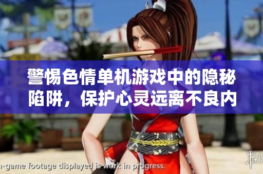 警惕色情单机游戏中的隐秘陷阱，保护心灵远离不良内容