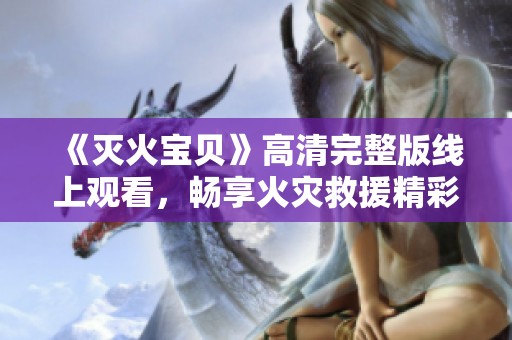 《灭火宝贝》高清完整版线上观看，畅享火灾救援精彩故事
