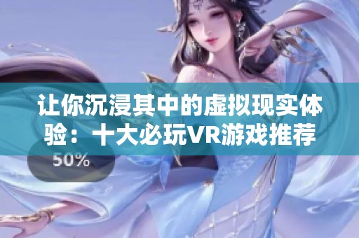 让你沉浸其中的虚拟现实体验：十大必玩VR游戏推荐