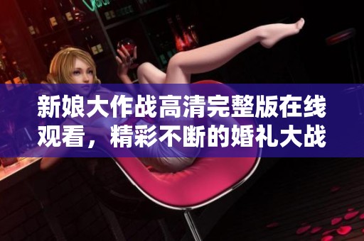 新娘大作战高清完整版在线观看，精彩不断的婚礼大战！