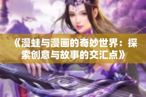 《漫蛙与漫画的奇妙世界：探索创意与故事的交汇点》