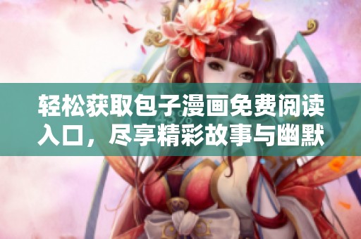 轻松获取包子漫画免费阅读入口，尽享精彩故事与幽默画风