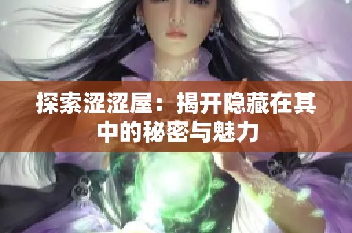 探索涩涩屋：揭开隐藏在其中的秘密与魅力