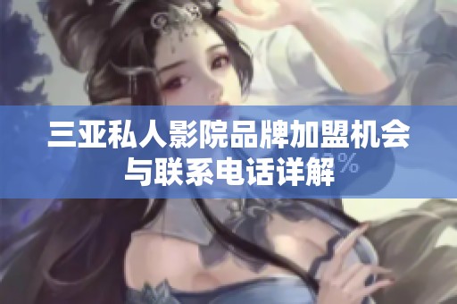 三亚私人影院品牌加盟机会与联系电话详解