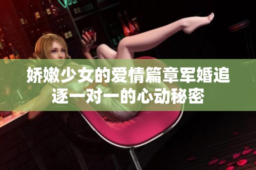 娇嫩少女的爱情篇章军婚追逐一对一的心动秘密