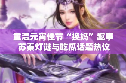 重温元宵佳节“换妈”趣事 苏秦灯谜与吃瓜话题热议