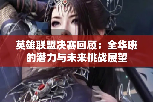 英雄联盟决赛回顾：全华班的潜力与未来挑战展望