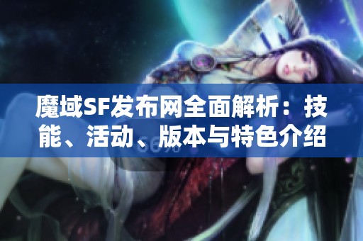 魔域SF发布网全面解析：技能、活动、版本与特色介绍