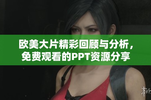 欧美大片精彩回顾与分析，免费观看的PPT资源分享