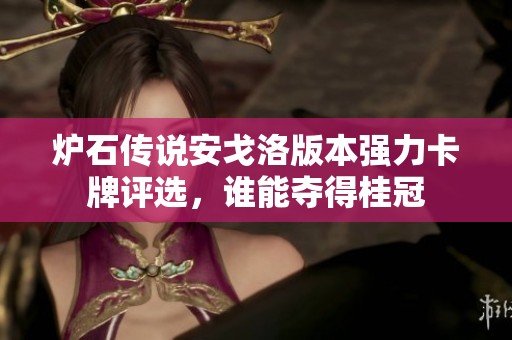 炉石传说安戈洛版本强力卡牌评选，谁能夺得桂冠