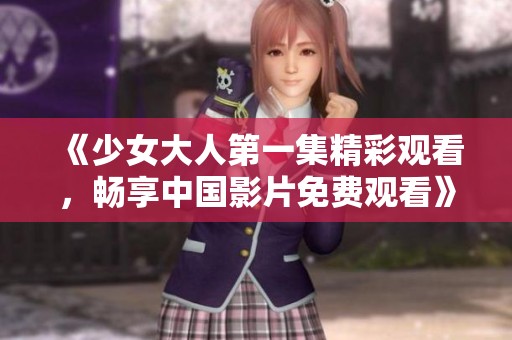 《少女大人第一集精彩观看，畅享中国影片免费观看》