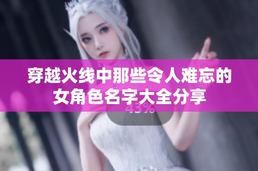 穿越火线中那些令人难忘的女角色名字大全分享