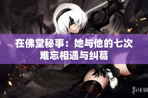 在佛堂秘事：她与他的七次难忘相遇与纠葛