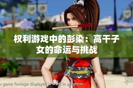 权利游戏中的彭染：高干子女的命运与挑战