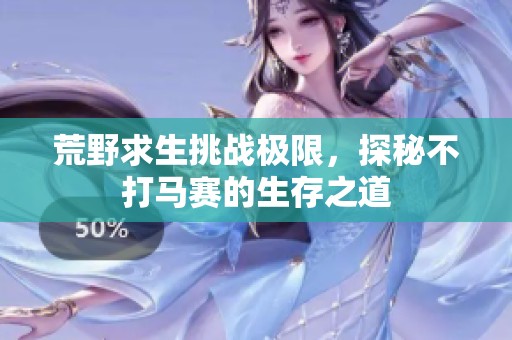 荒野求生挑战极限，探秘不打马赛的生存之道