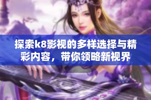 探索k8影视的多样选择与精彩内容，带你领略新视界