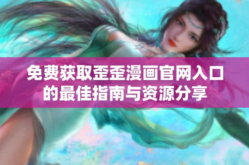免费获取歪歪漫画官网入口的最佳指南与资源分享