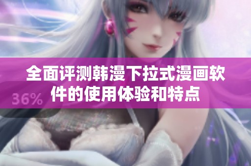 全面评测韩漫下拉式漫画软件的使用体验和特点