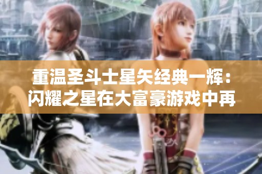 重温圣斗士星矢经典一辉：闪耀之星在大富豪游戏中再现