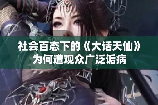 社会百态下的《大话天仙》为何遭观众广泛诟病