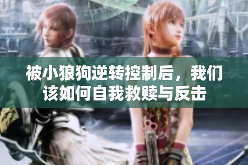 被小狼狗逆转控制后，我们该如何自我救赎与反击