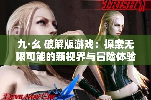 九·幺 破解版游戏：探索无限可能的新视界与冒险体验