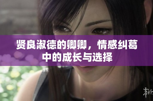 贤良淑德的卿卿，情感纠葛中的成长与选择