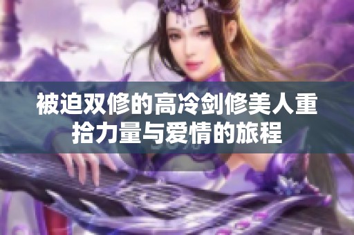 被迫双修的高冷剑修美人重拾力量与爱情的旅程