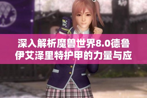 深入解析魔兽世界8.0德鲁伊艾泽里特护甲的力量与应用