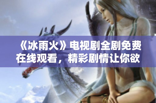 《冰雨火》电视剧全剧免费在线观看，精彩剧情让你欲罢不能