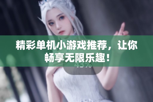 精彩单机小游戏推荐，让你畅享无限乐趣！