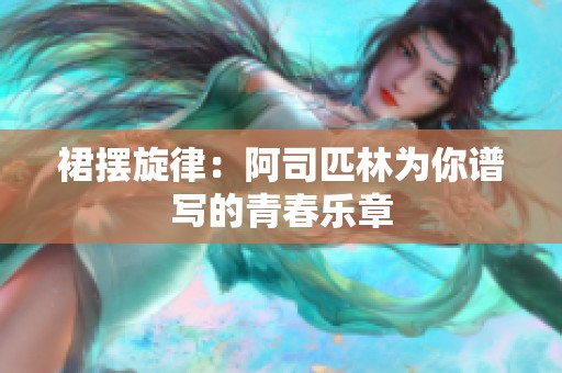 裙摆旋律：阿司匹林为你谱写的青春乐章