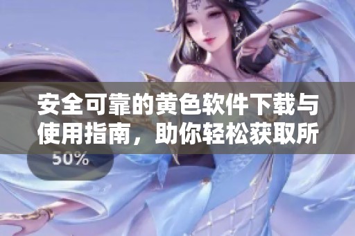 安全可靠的黄色软件下载与使用指南，助你轻松获取所需资源
