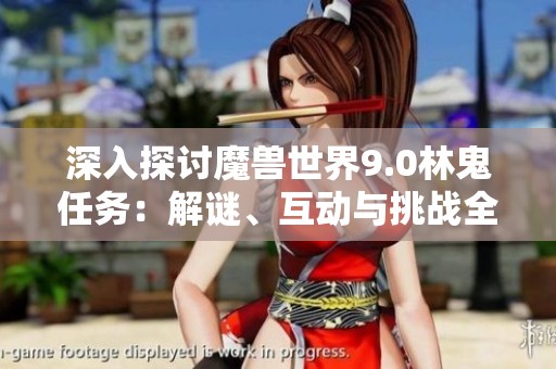 深入探讨魔兽世界9.0林鬼任务：解谜、互动与挑战全攻略