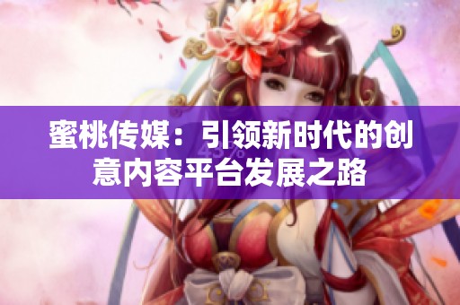 蜜桃传媒：引领新时代的创意内容平台发展之路