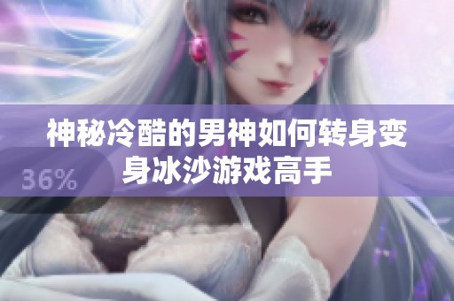 神秘冷酷的男神如何转身变身冰沙游戏高手