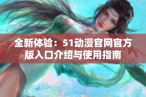 全新体验：51动漫官网官方版入口介绍与使用指南