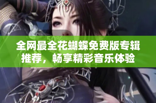 全网最全花蝴蝶免费版专辑推荐，畅享精彩音乐体验