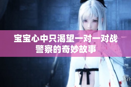 宝宝心中只渴望一对一对战警察的奇妙故事