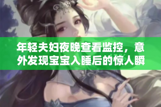 年轻夫妇夜晚查看监控，意外发现宝宝入睡后的惊人瞬间