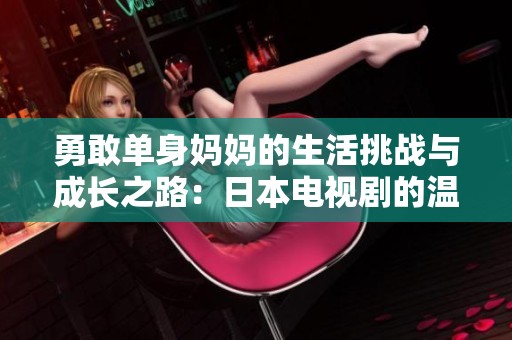 勇敢单身妈妈的生活挑战与成长之路：日本电视剧的温暖故事