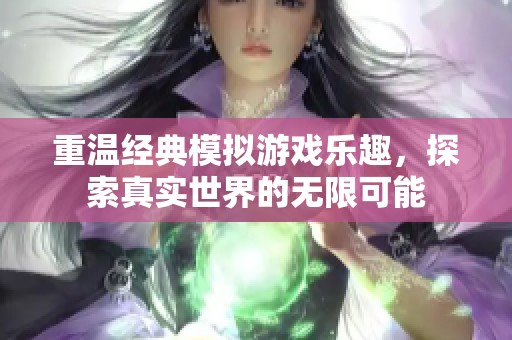 重温经典模拟游戏乐趣，探索真实世界的无限可能