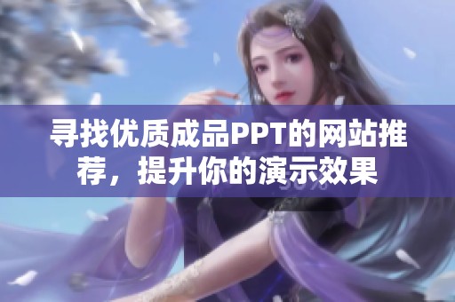 寻找优质成品PPT的网站推荐，提升你的演示效果