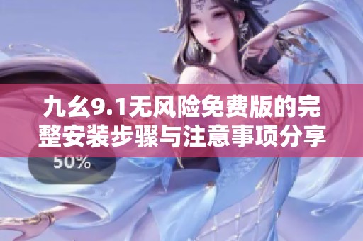 九幺9.1无风险免费版的完整安装步骤与注意事项分享