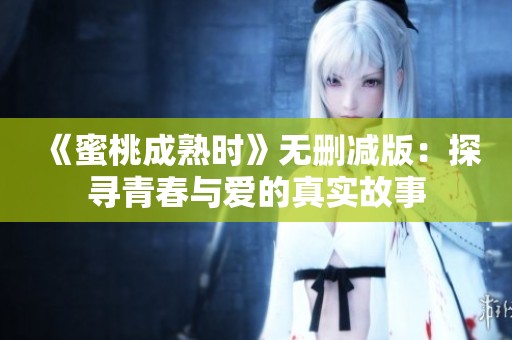 《蜜桃成熟时》无删减版：探寻青春与爱的真实故事