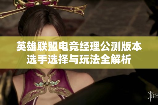 英雄联盟电竞经理公测版本选手选择与玩法全解析