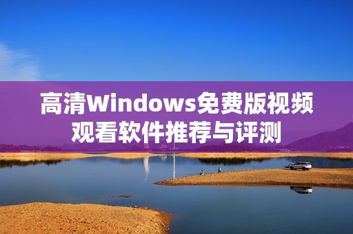 高清Windows免费版视频观看软件推荐与评测
