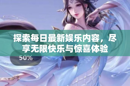 探索每日最新娱乐内容，尽享无限快乐与惊喜体验