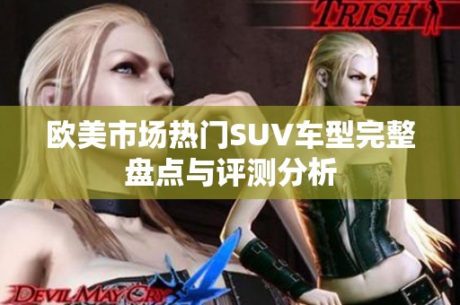 欧美市场热门SUV车型完整盘点与评测分析