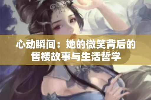 心动瞬间：她的微笑背后的售楼故事与生活哲学